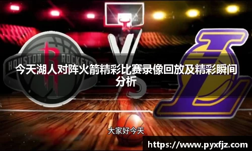 今天湖人对阵火箭精彩比赛录像回放及精彩瞬间分析