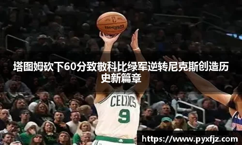 塔图姆砍下60分致敬科比绿军逆转尼克斯创造历史新篇章