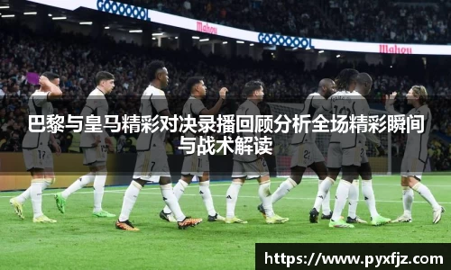 巴黎与皇马精彩对决录播回顾分析全场精彩瞬间与战术解读