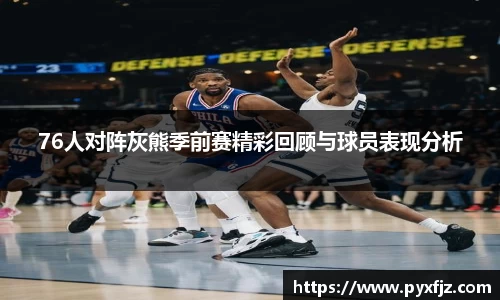 76人对阵灰熊季前赛精彩回顾与球员表现分析