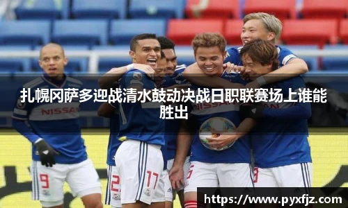 扎幌冈萨多迎战清水鼓动决战日职联赛场上谁能胜出