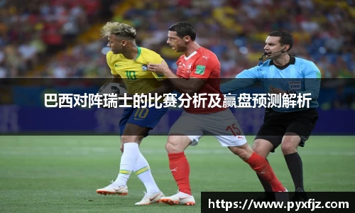 巴西对阵瑞士的比赛分析及赢盘预测解析