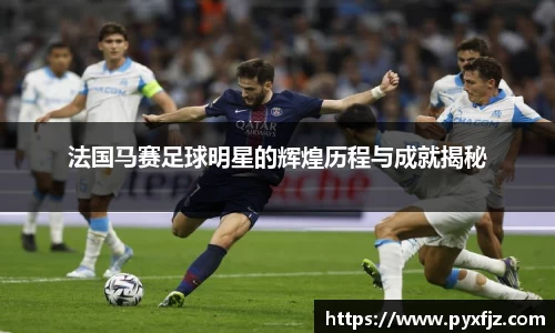法国马赛足球明星的辉煌历程与成就揭秘