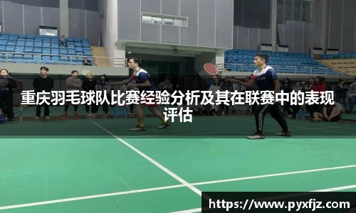 重庆羽毛球队比赛经验分析及其在联赛中的表现评估