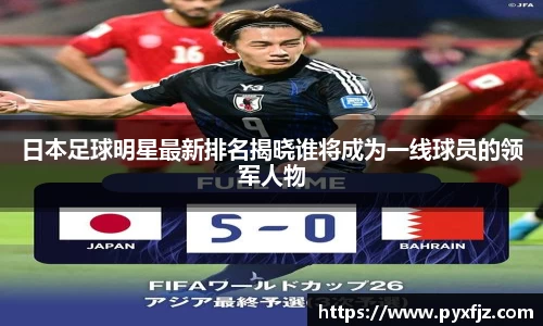 日本足球明星最新排名揭晓谁将成为一线球员的领军人物