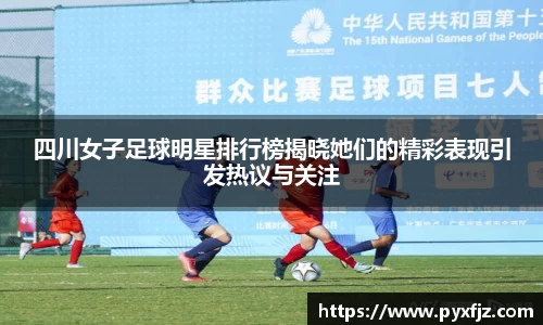四川女子足球明星排行榜揭晓她们的精彩表现引发热议与关注