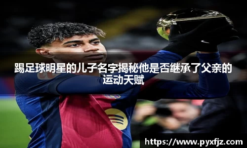 踢足球明星的儿子名字揭秘他是否继承了父亲的运动天赋
